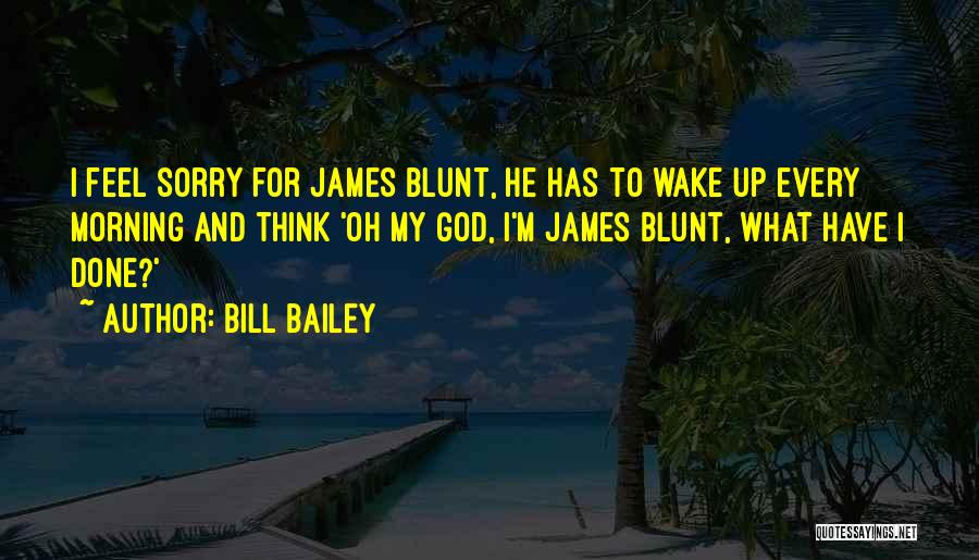 Bill Bailey Quotes: I Feel Sorry For James Blunt, He Has To Wake Up Every Morning And Think 'oh My God, I'm James