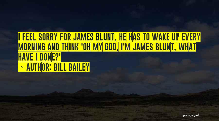 Bill Bailey Quotes: I Feel Sorry For James Blunt, He Has To Wake Up Every Morning And Think 'oh My God, I'm James