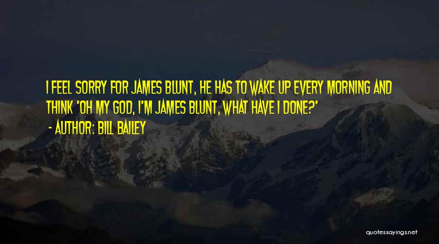 Bill Bailey Quotes: I Feel Sorry For James Blunt, He Has To Wake Up Every Morning And Think 'oh My God, I'm James