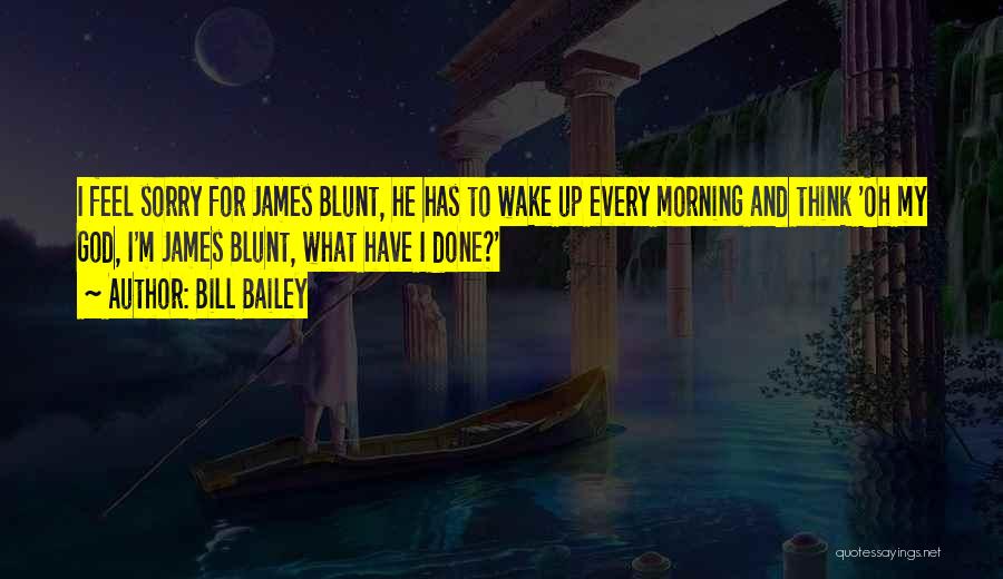 Bill Bailey Quotes: I Feel Sorry For James Blunt, He Has To Wake Up Every Morning And Think 'oh My God, I'm James