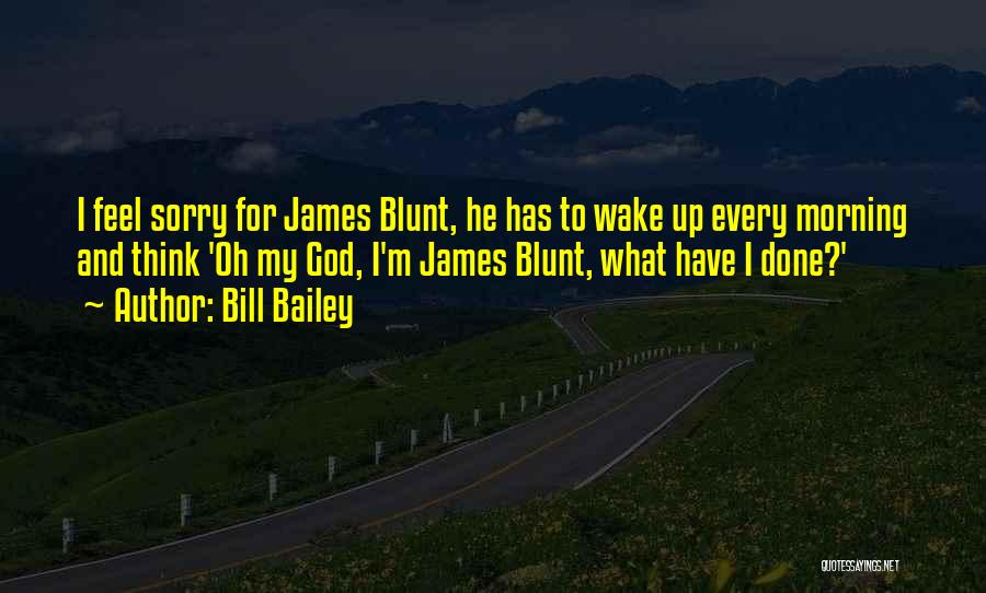 Bill Bailey Quotes: I Feel Sorry For James Blunt, He Has To Wake Up Every Morning And Think 'oh My God, I'm James