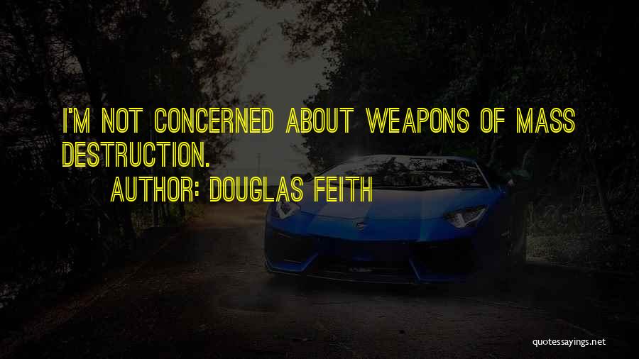 Douglas Feith Quotes: I'm Not Concerned About Weapons Of Mass Destruction.