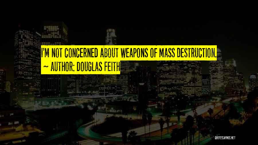 Douglas Feith Quotes: I'm Not Concerned About Weapons Of Mass Destruction.