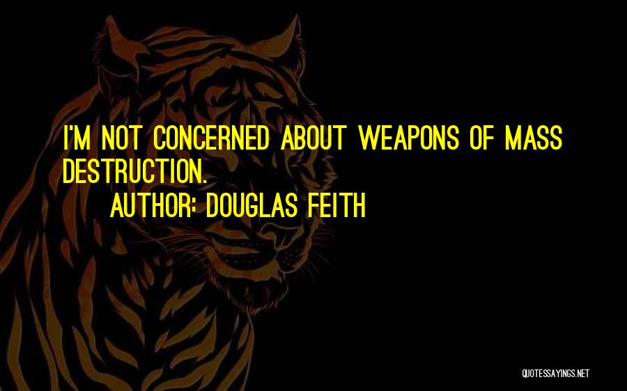 Douglas Feith Quotes: I'm Not Concerned About Weapons Of Mass Destruction.