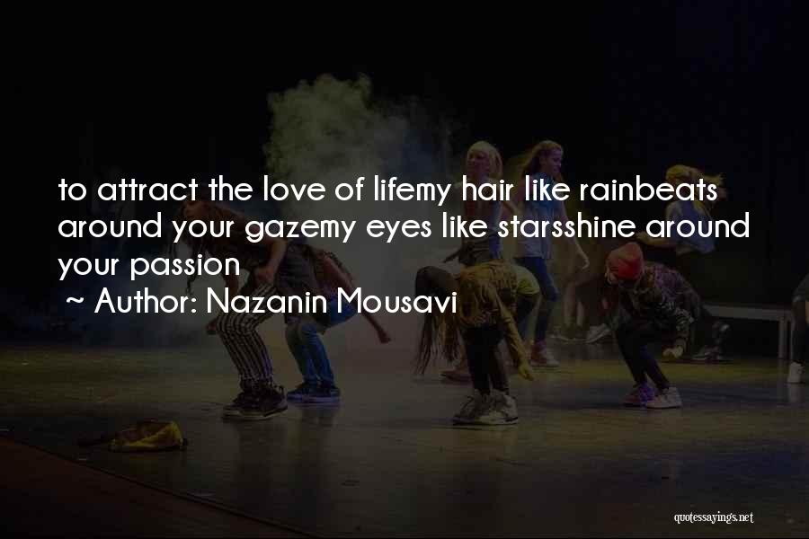 Nazanin Mousavi Quotes: To Attract The Love Of Lifemy Hair Like Rainbeats Around Your Gazemy Eyes Like Starsshine Around Your Passion