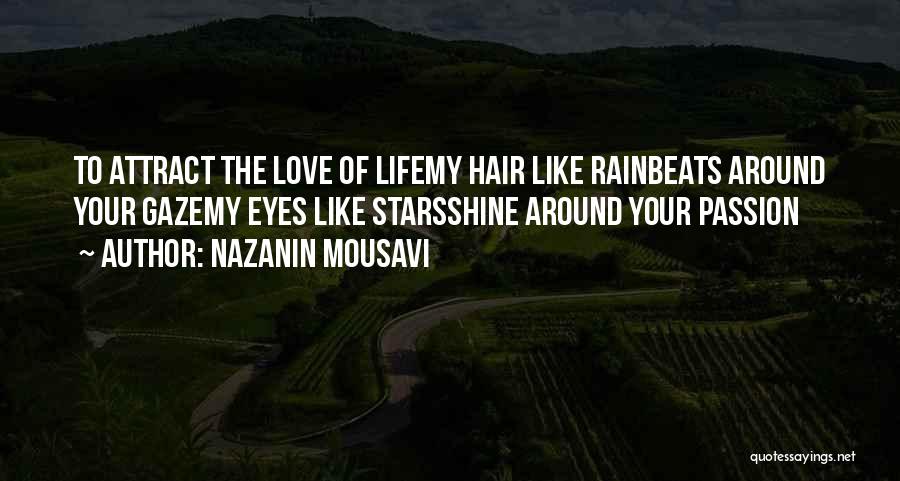 Nazanin Mousavi Quotes: To Attract The Love Of Lifemy Hair Like Rainbeats Around Your Gazemy Eyes Like Starsshine Around Your Passion