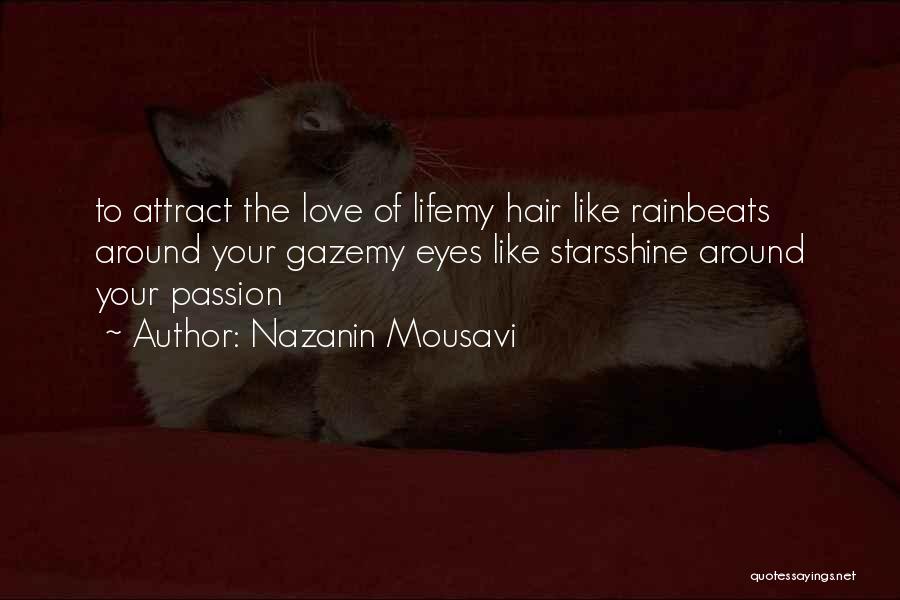 Nazanin Mousavi Quotes: To Attract The Love Of Lifemy Hair Like Rainbeats Around Your Gazemy Eyes Like Starsshine Around Your Passion