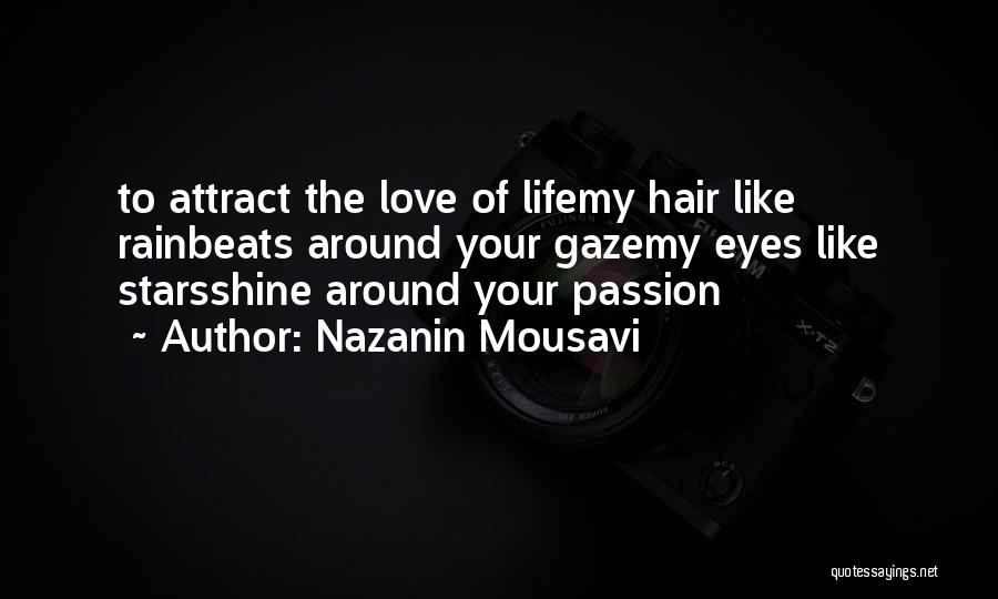 Nazanin Mousavi Quotes: To Attract The Love Of Lifemy Hair Like Rainbeats Around Your Gazemy Eyes Like Starsshine Around Your Passion