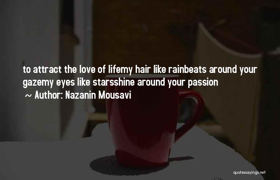 Nazanin Mousavi Quotes: To Attract The Love Of Lifemy Hair Like Rainbeats Around Your Gazemy Eyes Like Starsshine Around Your Passion