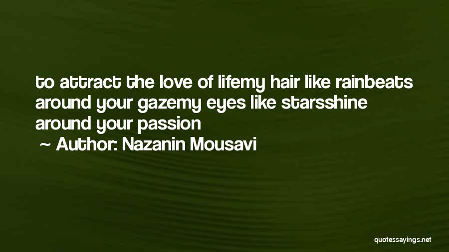 Nazanin Mousavi Quotes: To Attract The Love Of Lifemy Hair Like Rainbeats Around Your Gazemy Eyes Like Starsshine Around Your Passion