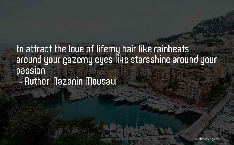 Nazanin Mousavi Quotes: To Attract The Love Of Lifemy Hair Like Rainbeats Around Your Gazemy Eyes Like Starsshine Around Your Passion