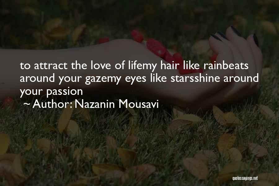 Nazanin Mousavi Quotes: To Attract The Love Of Lifemy Hair Like Rainbeats Around Your Gazemy Eyes Like Starsshine Around Your Passion