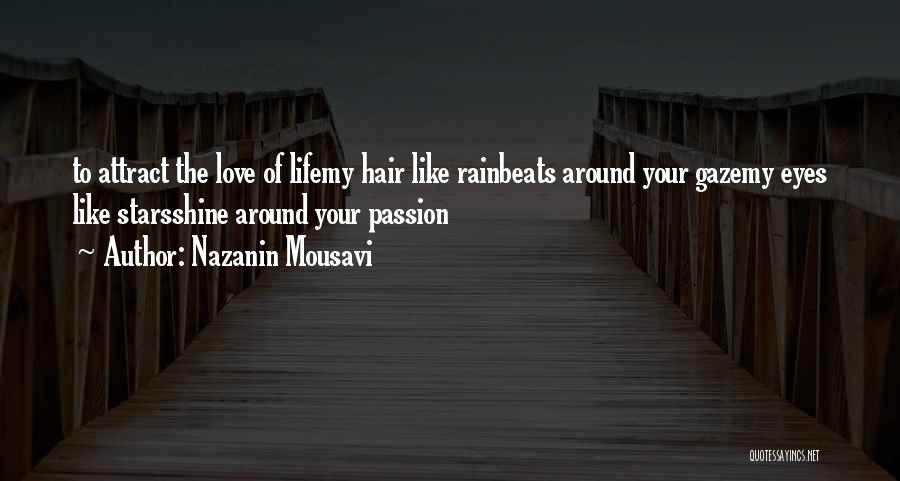 Nazanin Mousavi Quotes: To Attract The Love Of Lifemy Hair Like Rainbeats Around Your Gazemy Eyes Like Starsshine Around Your Passion