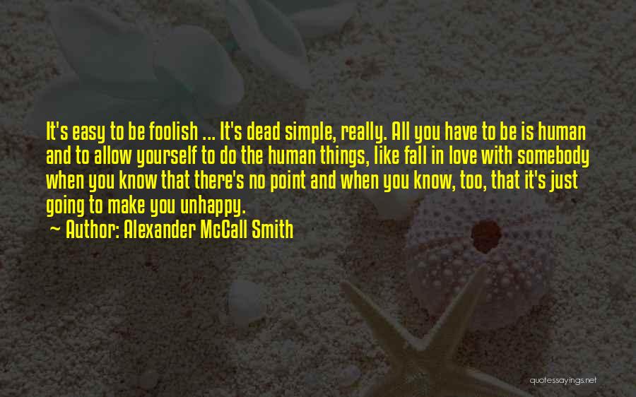 Alexander McCall Smith Quotes: It's Easy To Be Foolish ... It's Dead Simple, Really. All You Have To Be Is Human And To Allow