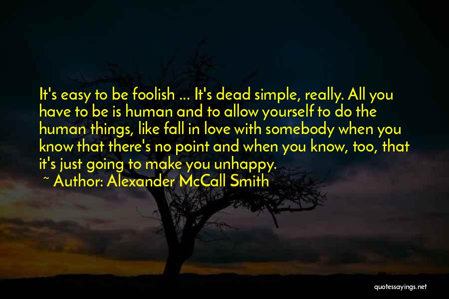 Alexander McCall Smith Quotes: It's Easy To Be Foolish ... It's Dead Simple, Really. All You Have To Be Is Human And To Allow
