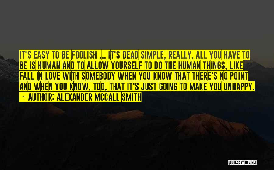 Alexander McCall Smith Quotes: It's Easy To Be Foolish ... It's Dead Simple, Really. All You Have To Be Is Human And To Allow