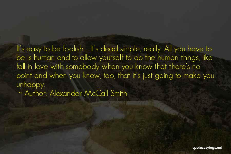 Alexander McCall Smith Quotes: It's Easy To Be Foolish ... It's Dead Simple, Really. All You Have To Be Is Human And To Allow