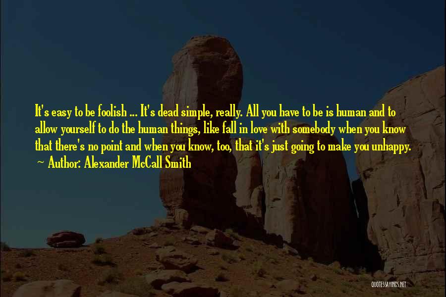 Alexander McCall Smith Quotes: It's Easy To Be Foolish ... It's Dead Simple, Really. All You Have To Be Is Human And To Allow