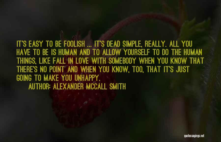 Alexander McCall Smith Quotes: It's Easy To Be Foolish ... It's Dead Simple, Really. All You Have To Be Is Human And To Allow