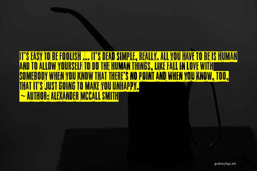 Alexander McCall Smith Quotes: It's Easy To Be Foolish ... It's Dead Simple, Really. All You Have To Be Is Human And To Allow