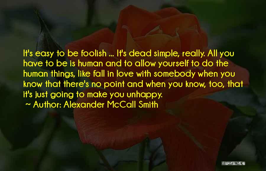 Alexander McCall Smith Quotes: It's Easy To Be Foolish ... It's Dead Simple, Really. All You Have To Be Is Human And To Allow