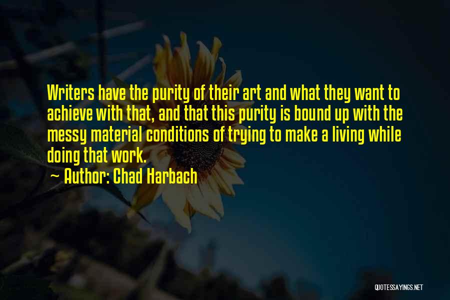 Chad Harbach Quotes: Writers Have The Purity Of Their Art And What They Want To Achieve With That, And That This Purity Is