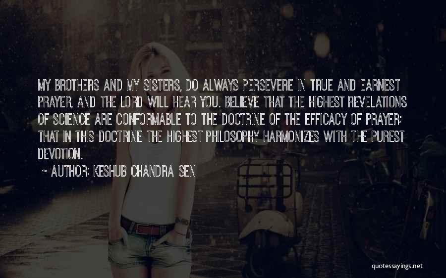 Keshub Chandra Sen Quotes: My Brothers And My Sisters, Do Always Persevere In True And Earnest Prayer, And The Lord Will Hear You. Believe