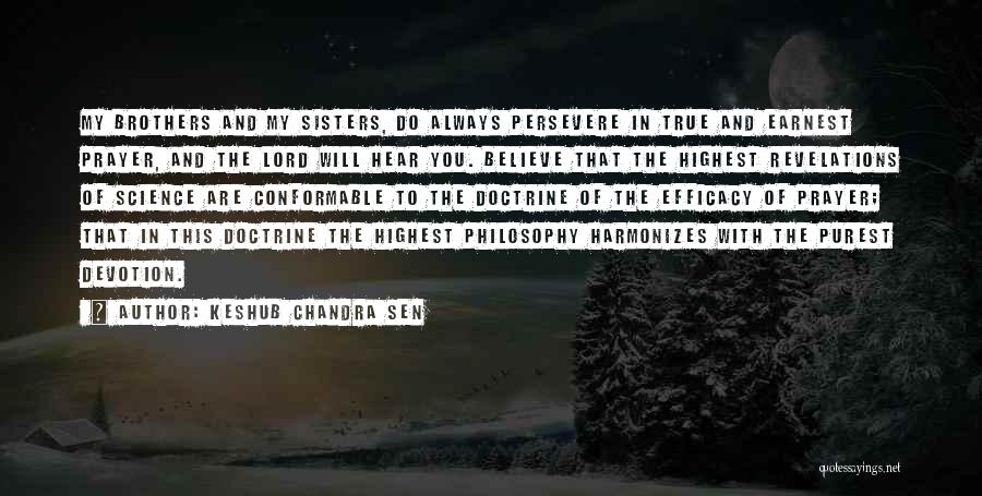 Keshub Chandra Sen Quotes: My Brothers And My Sisters, Do Always Persevere In True And Earnest Prayer, And The Lord Will Hear You. Believe