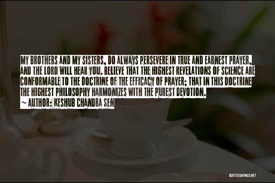 Keshub Chandra Sen Quotes: My Brothers And My Sisters, Do Always Persevere In True And Earnest Prayer, And The Lord Will Hear You. Believe