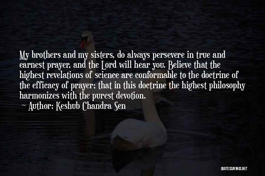 Keshub Chandra Sen Quotes: My Brothers And My Sisters, Do Always Persevere In True And Earnest Prayer, And The Lord Will Hear You. Believe