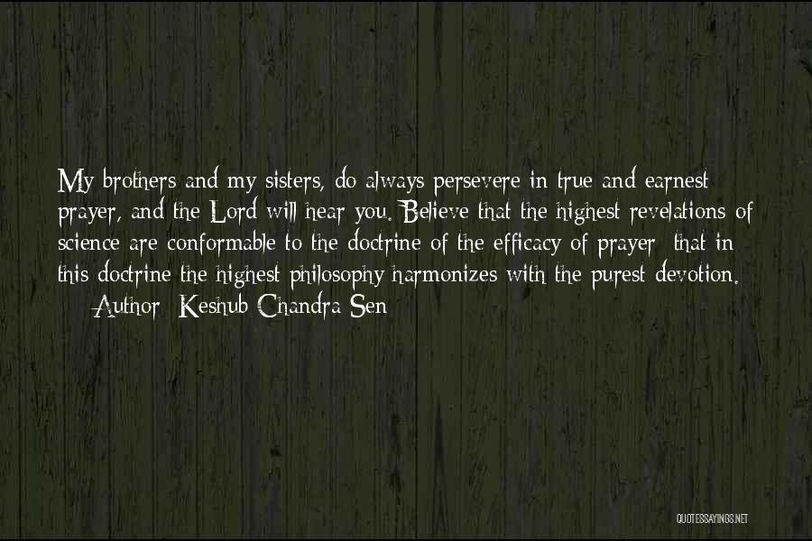 Keshub Chandra Sen Quotes: My Brothers And My Sisters, Do Always Persevere In True And Earnest Prayer, And The Lord Will Hear You. Believe