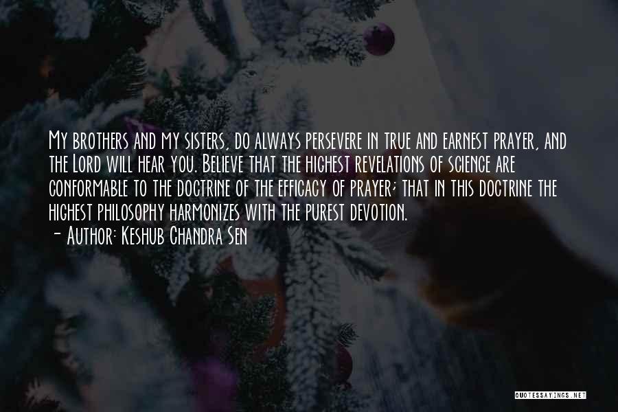 Keshub Chandra Sen Quotes: My Brothers And My Sisters, Do Always Persevere In True And Earnest Prayer, And The Lord Will Hear You. Believe