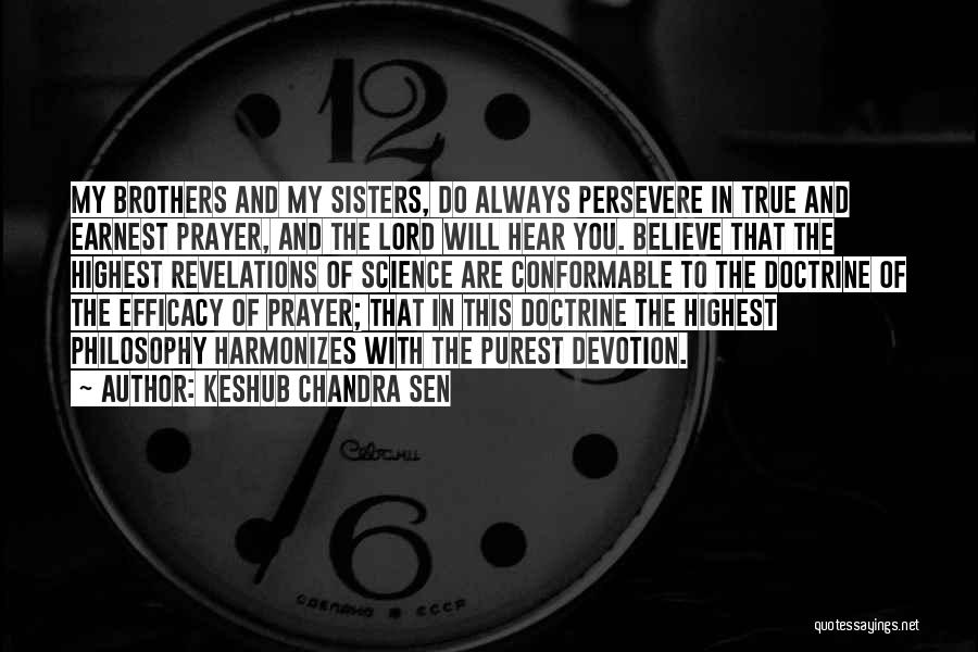 Keshub Chandra Sen Quotes: My Brothers And My Sisters, Do Always Persevere In True And Earnest Prayer, And The Lord Will Hear You. Believe