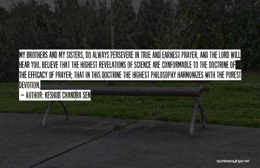 Keshub Chandra Sen Quotes: My Brothers And My Sisters, Do Always Persevere In True And Earnest Prayer, And The Lord Will Hear You. Believe