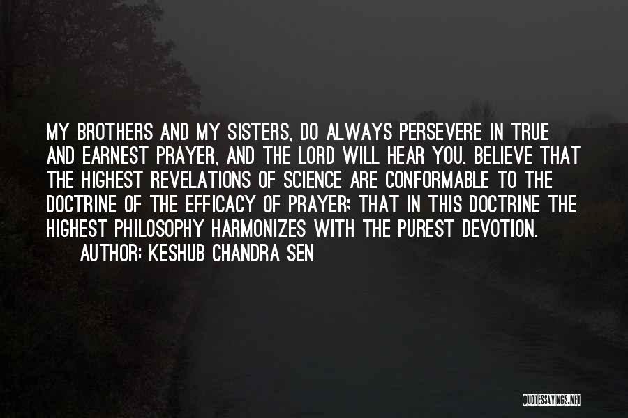 Keshub Chandra Sen Quotes: My Brothers And My Sisters, Do Always Persevere In True And Earnest Prayer, And The Lord Will Hear You. Believe