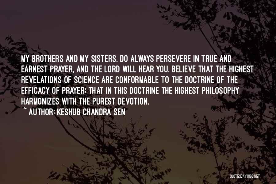 Keshub Chandra Sen Quotes: My Brothers And My Sisters, Do Always Persevere In True And Earnest Prayer, And The Lord Will Hear You. Believe