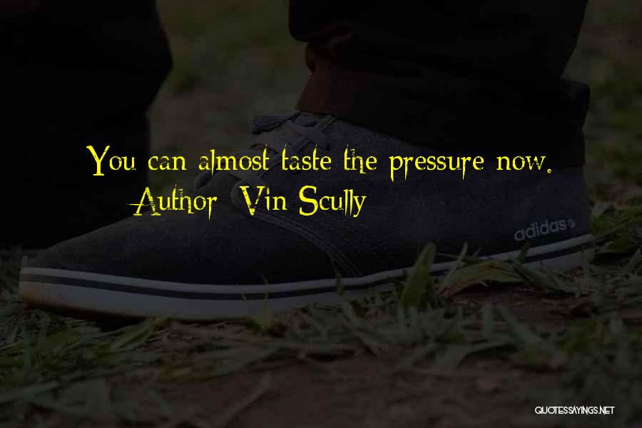 Vin Scully Quotes: You Can Almost Taste The Pressure Now.