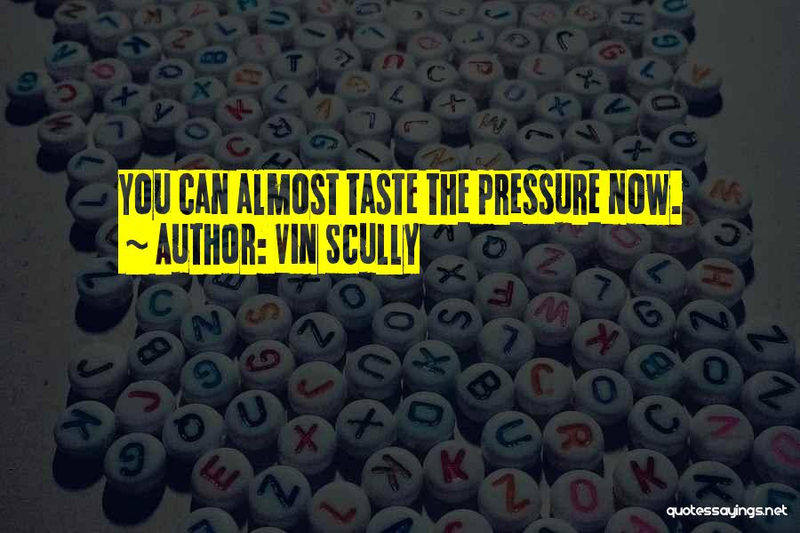 Vin Scully Quotes: You Can Almost Taste The Pressure Now.