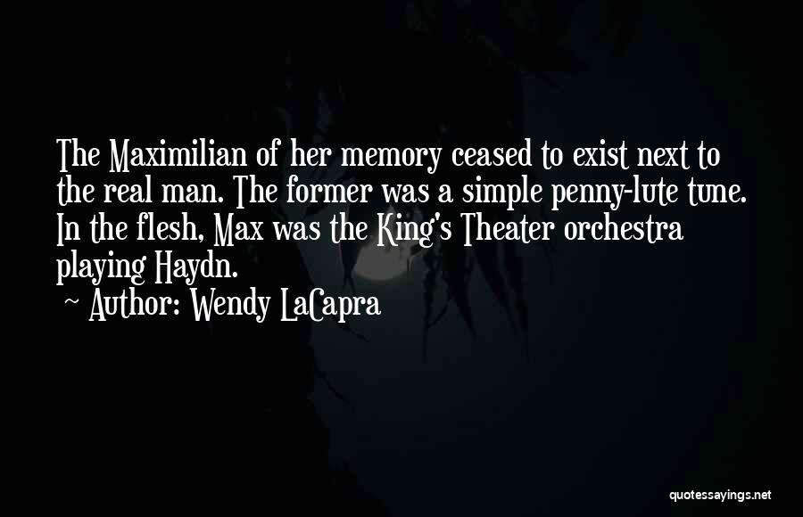 Wendy LaCapra Quotes: The Maximilian Of Her Memory Ceased To Exist Next To The Real Man. The Former Was A Simple Penny-lute Tune.