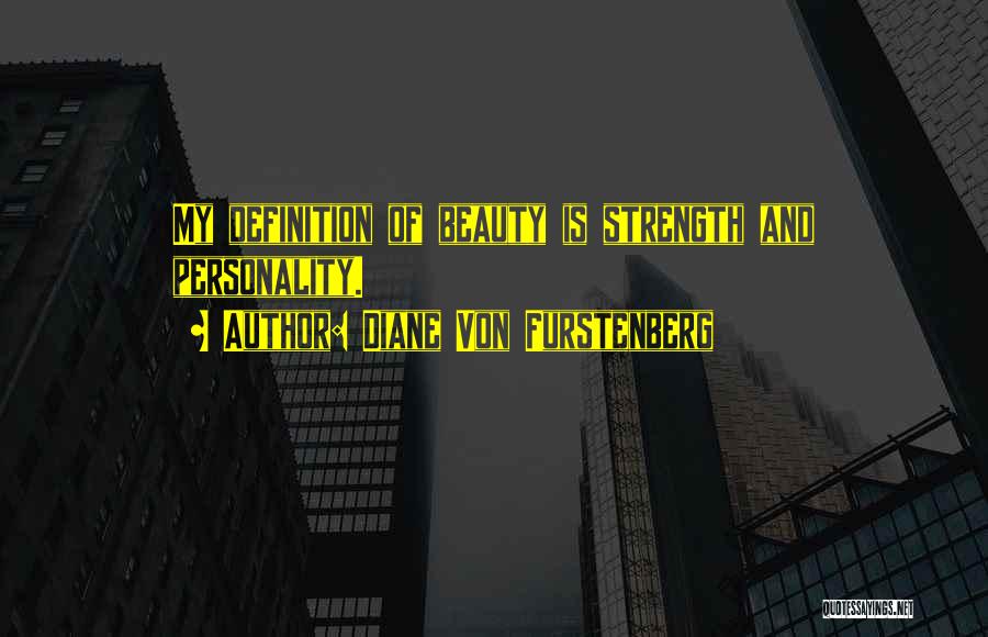 Diane Von Furstenberg Quotes: My Definition Of Beauty Is Strength And Personality.