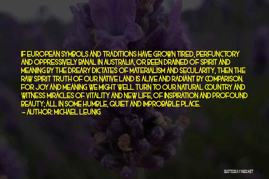 Michael Leunig Quotes: If European Symbols And Traditions Have Grown Tired, Perfunctory And Oppressively Banal In Australia, Or Been Drained Of Spirit And