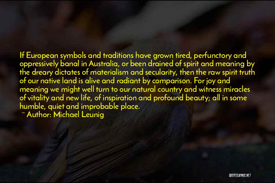 Michael Leunig Quotes: If European Symbols And Traditions Have Grown Tired, Perfunctory And Oppressively Banal In Australia, Or Been Drained Of Spirit And