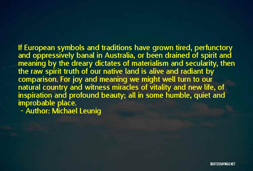 Michael Leunig Quotes: If European Symbols And Traditions Have Grown Tired, Perfunctory And Oppressively Banal In Australia, Or Been Drained Of Spirit And