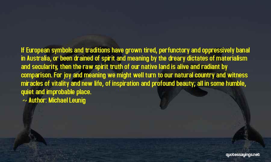 Michael Leunig Quotes: If European Symbols And Traditions Have Grown Tired, Perfunctory And Oppressively Banal In Australia, Or Been Drained Of Spirit And