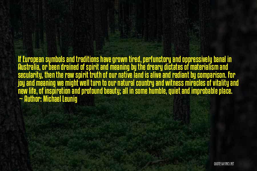Michael Leunig Quotes: If European Symbols And Traditions Have Grown Tired, Perfunctory And Oppressively Banal In Australia, Or Been Drained Of Spirit And