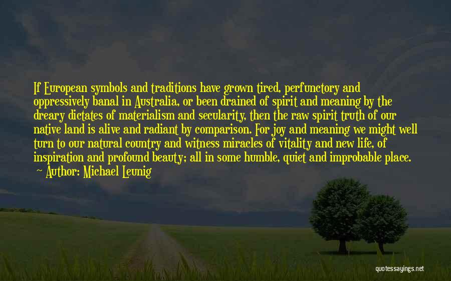 Michael Leunig Quotes: If European Symbols And Traditions Have Grown Tired, Perfunctory And Oppressively Banal In Australia, Or Been Drained Of Spirit And