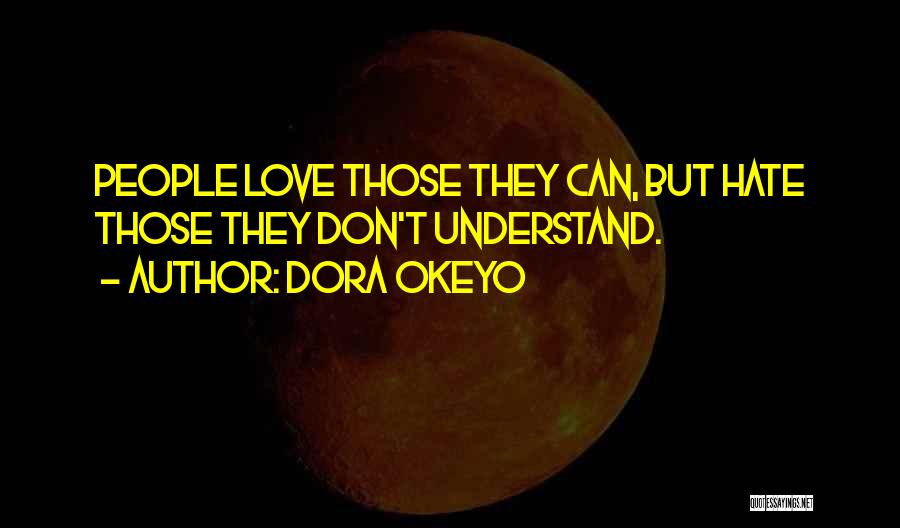 Dora Okeyo Quotes: People Love Those They Can, But Hate Those They Don't Understand.