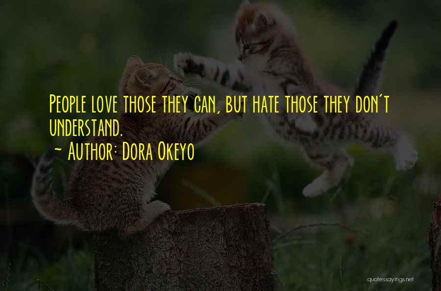 Dora Okeyo Quotes: People Love Those They Can, But Hate Those They Don't Understand.