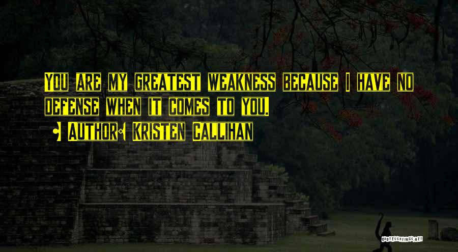 Kristen Callihan Quotes: You Are My Greatest Weakness Because I Have No Defense When It Comes To You.