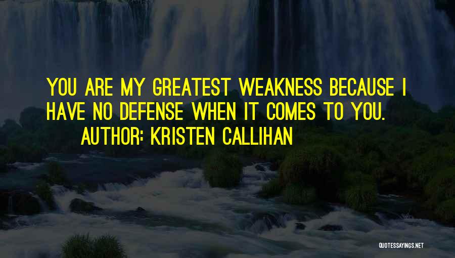 Kristen Callihan Quotes: You Are My Greatest Weakness Because I Have No Defense When It Comes To You.